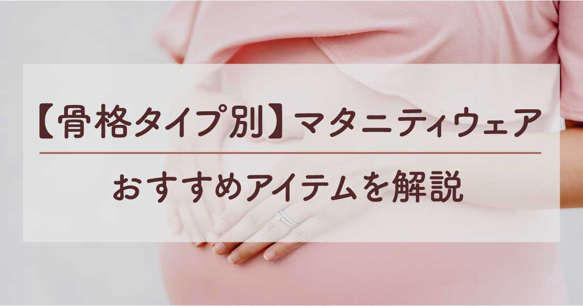 【骨格タイプ別】マタニティウェアのおすすめアイテムを解説